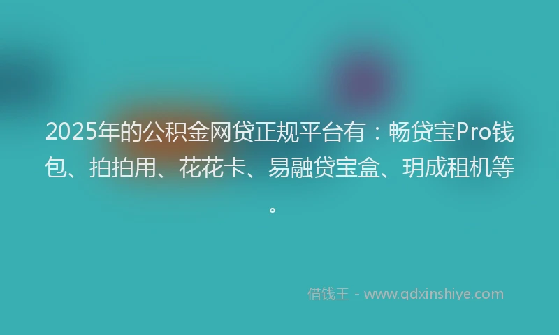 2025年的公积金网贷正规平台有：畅贷宝Pro钱包、拍拍用、花花卡、易融贷宝盒、玥成租机等。