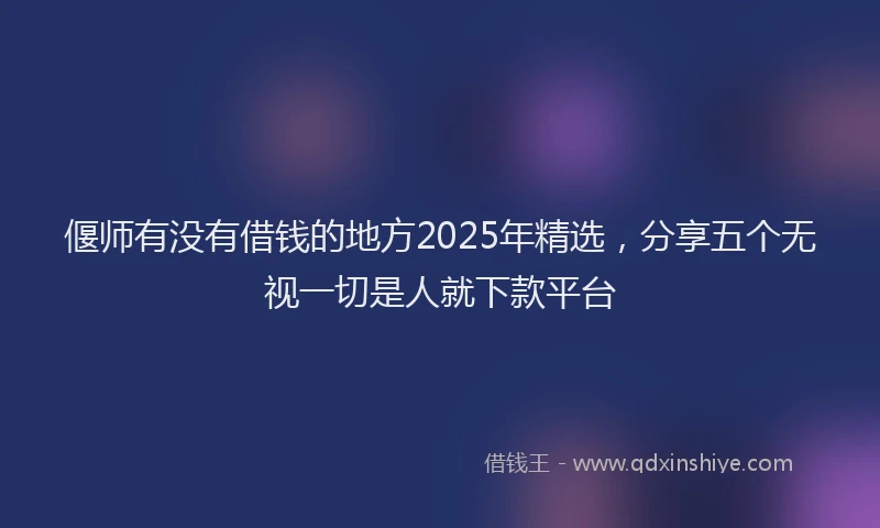 偃师有没有借钱的地方2025年精选，分享五个无视一切是人就下款平台