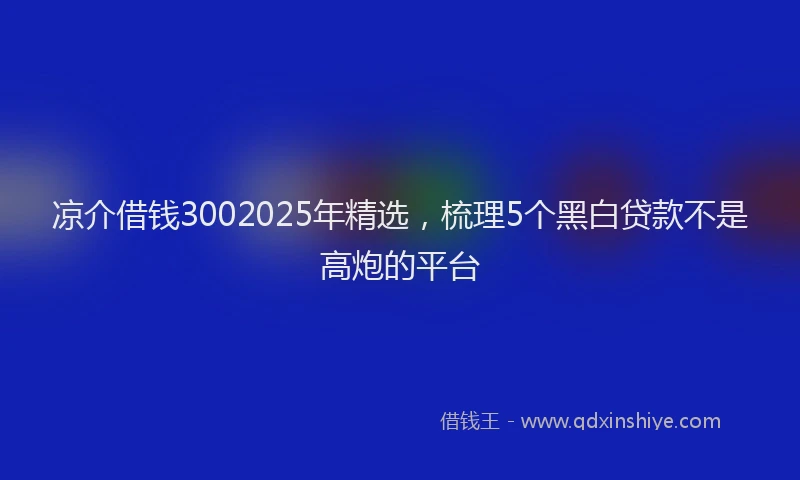 凉介借钱3002025年精选，梳理5个黑白贷款不是高炮的平台