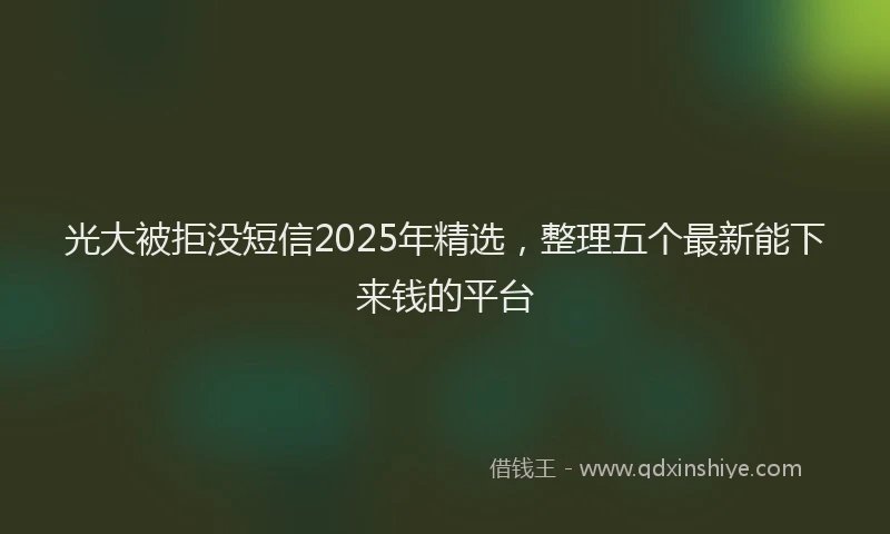 光大被拒没短信2025年精选，整理五个最新能下来钱的平台