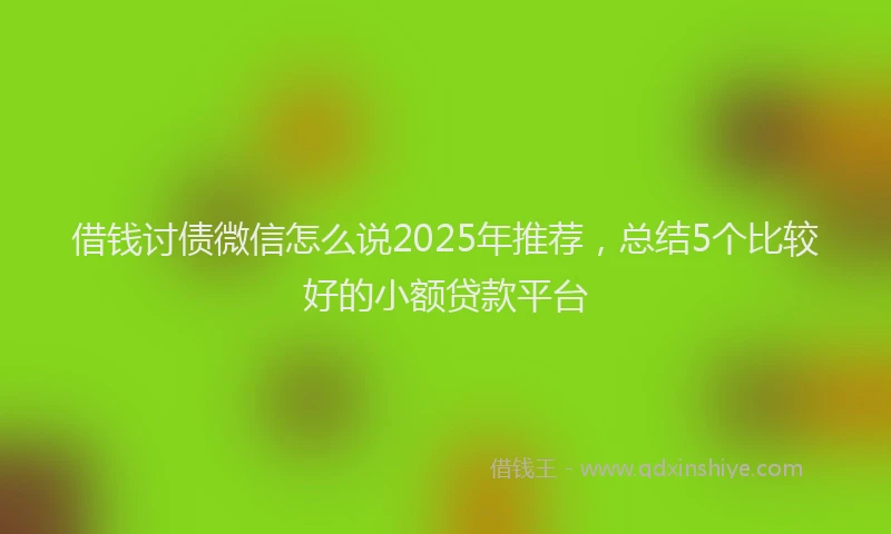 借钱讨债微信怎么说2025年推荐，总结5个比较好的小额贷款平台