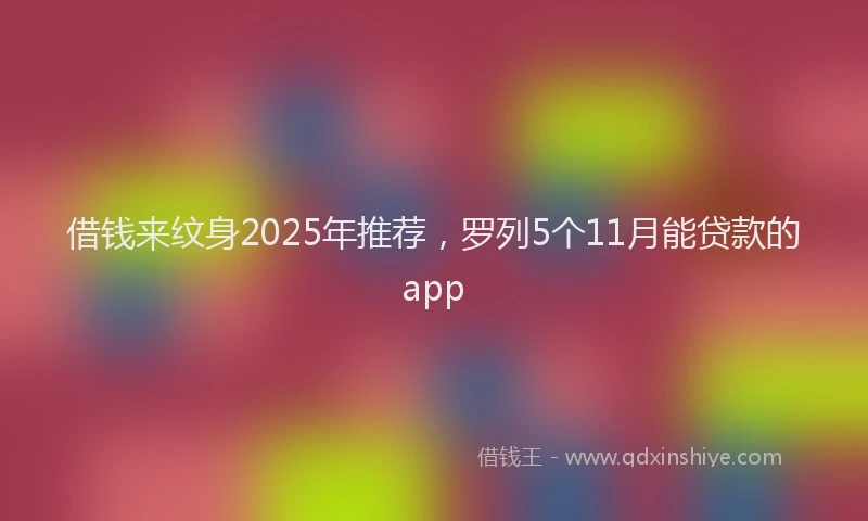 借钱来纹身2025年推荐，罗列5个11月能贷款的app