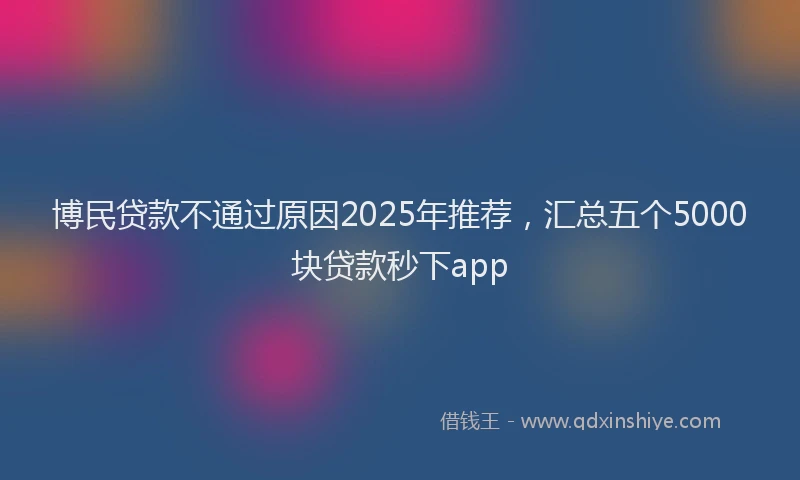 博民贷款不通过原因2025年推荐，汇总五个5000块贷款秒下app