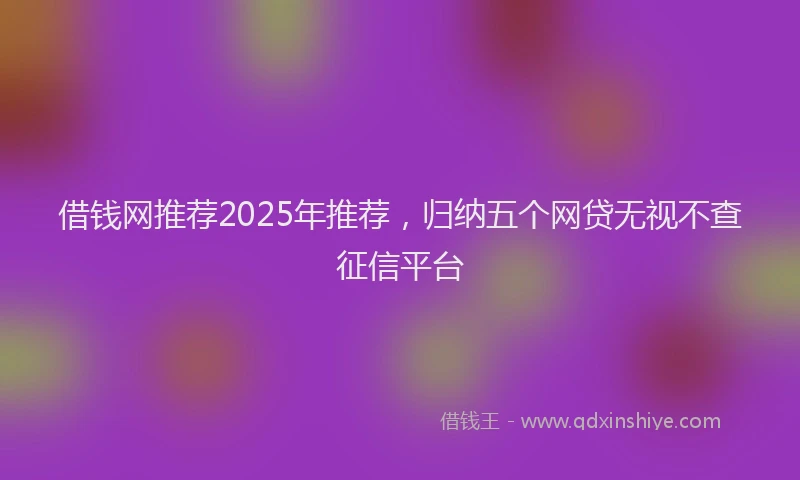 借钱网推荐2025年推荐，归纳五个网贷无视不查征信平台