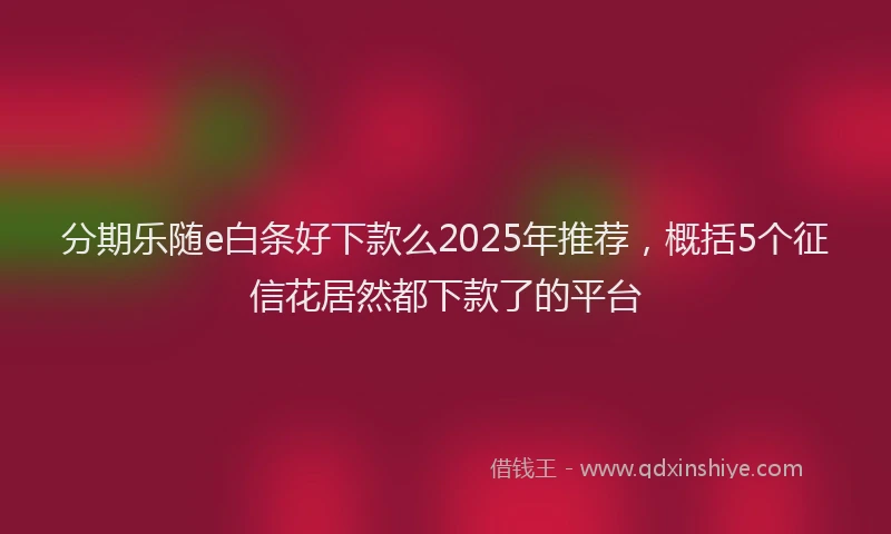 分期乐随e白条好下款么2025年推荐，概括5个征信花居然都下款了的平台