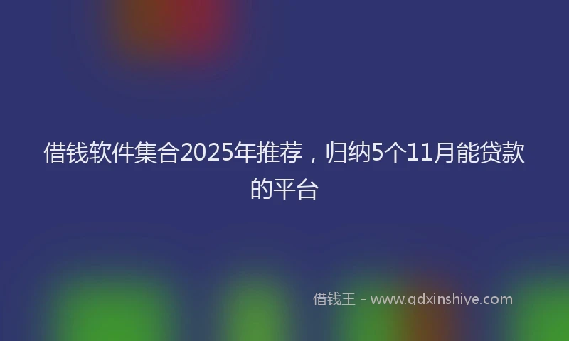 借钱软件集合2025年推荐，归纳5个11月能贷款的平台