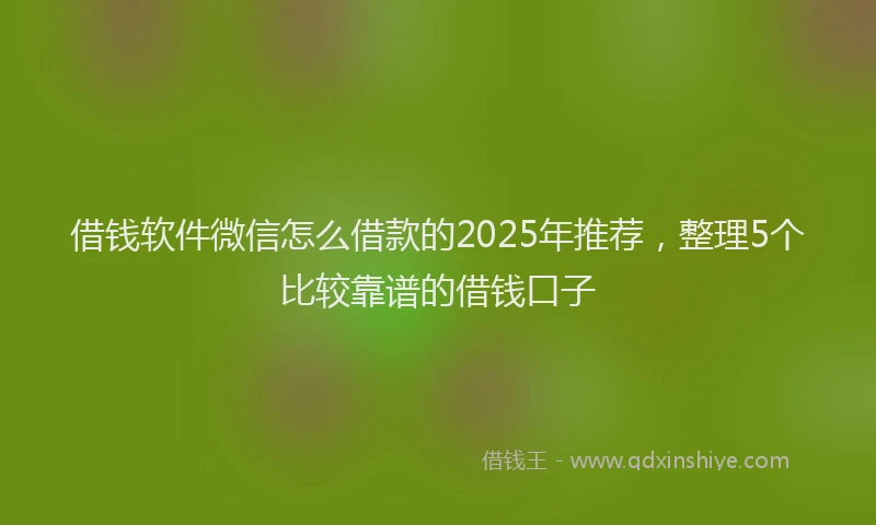 借钱软件微信怎么借款的2025年推荐，整理5个比较靠谱的借钱口子