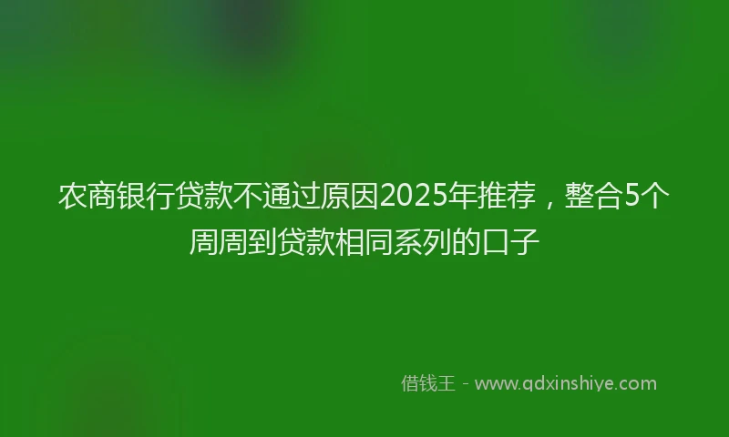 农商银行贷款不通过原因2025年推荐，整合5个周周到贷款相同系列的口子