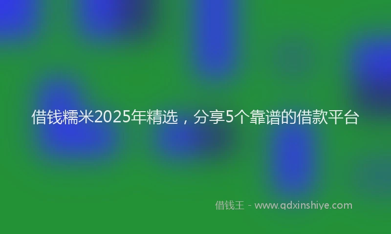 借钱糯米2025年精选，分享5个靠谱的借款平台