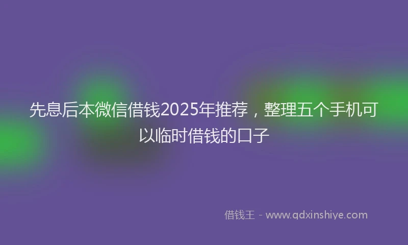 先息后本微信借钱2025年推荐，整理五个手机可以临时借钱的口子