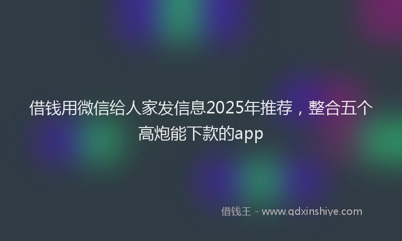 借钱用微信给人家发信息2025年推荐，整合五个高炮能下款的app