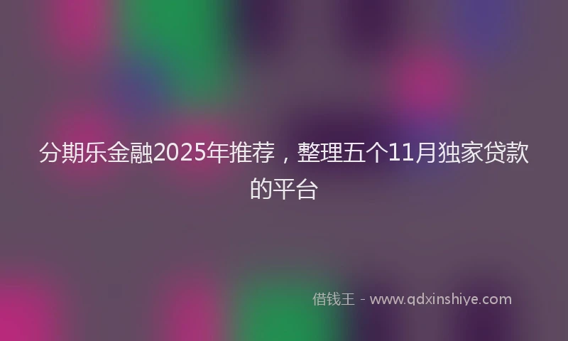 分期乐金融2025年推荐，整理五个11月独家贷款的平台