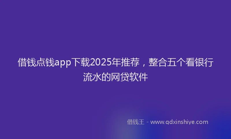借钱点钱app下载2025年推荐，整合五个看银行流水的网贷软件