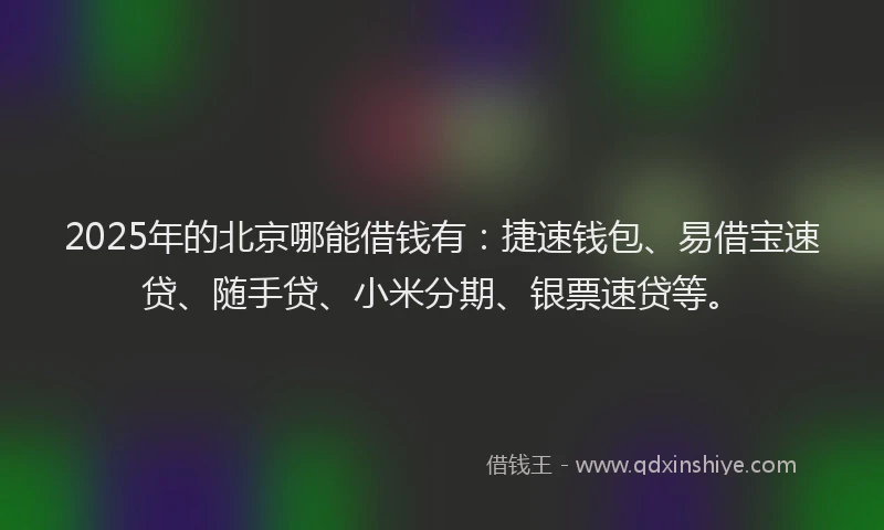 2025年的北京哪能借钱有：捷速钱包、易借宝速贷、随手贷、小米分期、银票速贷等。
