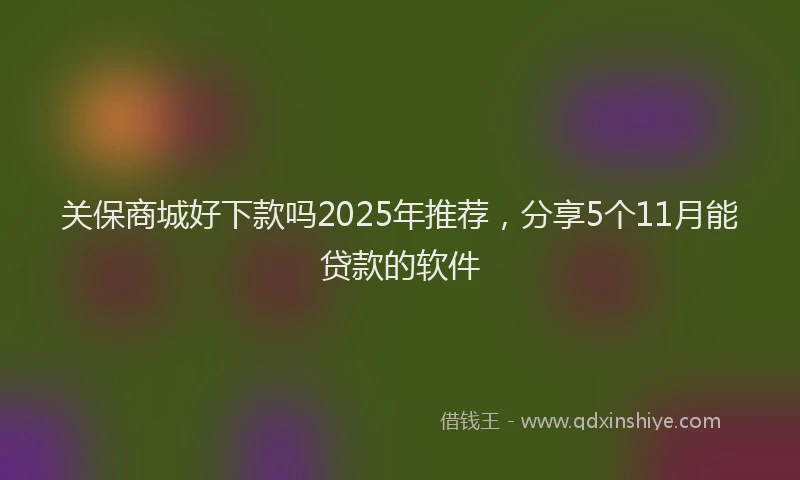 关保商城好下款吗2025年推荐，分享5个11月能贷款的软件