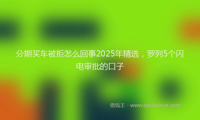 分期买车被拒怎么回事2025年精选，罗列5个闪电审批的口子