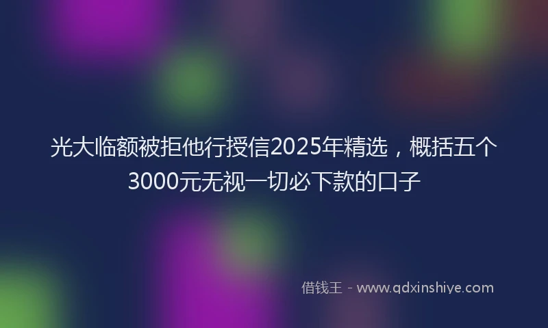 光大临额被拒他行授信2025年精选，概括五个3000元无视一切必下款的口子