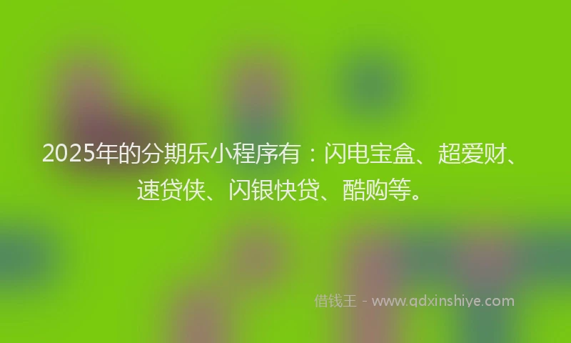 2025年的分期乐小程序有：闪电宝盒、超爱财、速贷侠、闪银快贷、酷购等。