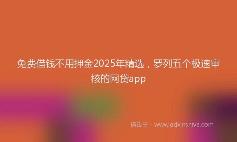 免费借钱不用押金2025年精选，罗列五个极速审核的网贷app