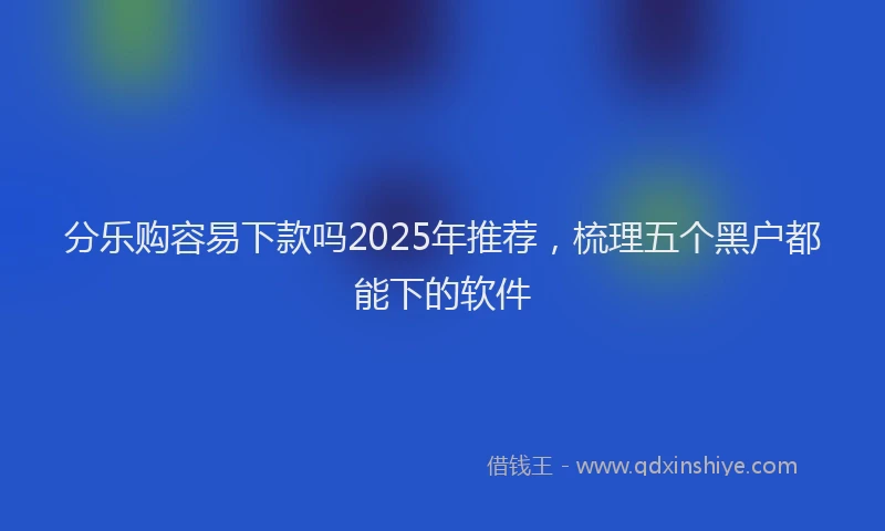 分乐购容易下款吗2025年推荐，梳理五个黑户都能下的软件