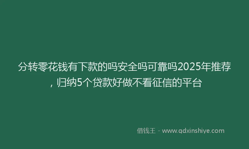 分转零花钱有下款的吗安全吗可靠吗2025年推荐，归纳5个贷款好做不看征信的平台