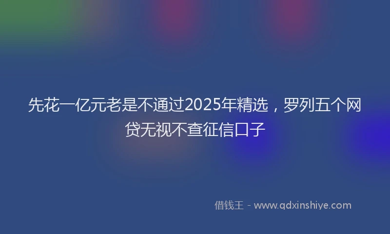 先花一亿元老是不通过2025年精选，罗列五个网贷无视不查征信口子