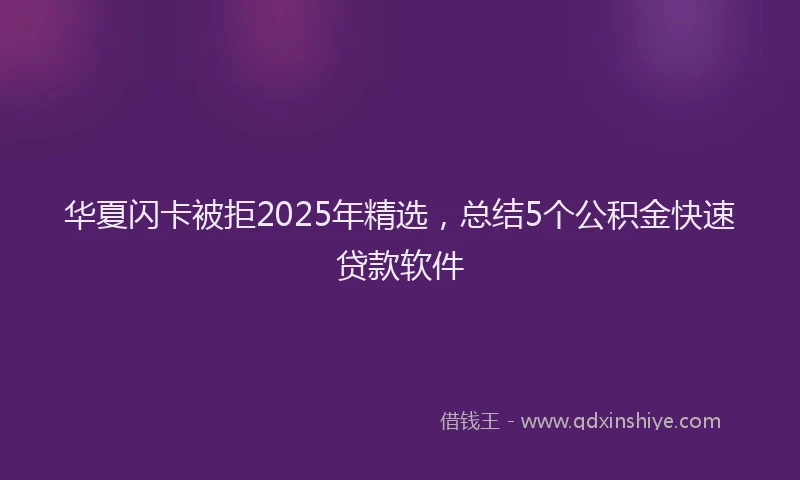 华夏闪卡被拒2025年精选，总结5个公积金快速贷款软件