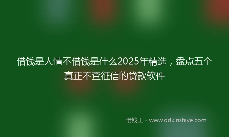 借钱是人情不借钱是什么2025年精选，盘点五个真正不查征信的贷款软件