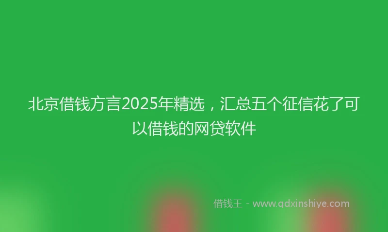 北京借钱方言2025年精选，汇总五个征信花了可以借钱的网贷软件