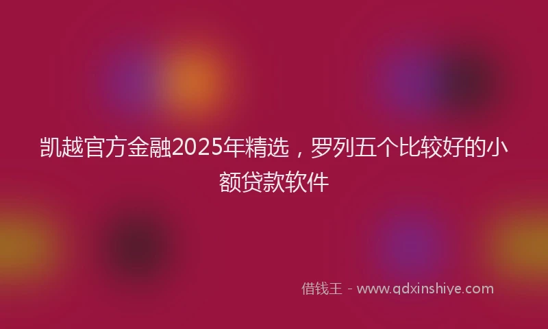 凯越官方金融2025年精选，罗列五个比较好的小额贷款软件
