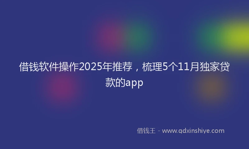 借钱软件操作2025年推荐，梳理5个11月独家贷款的app