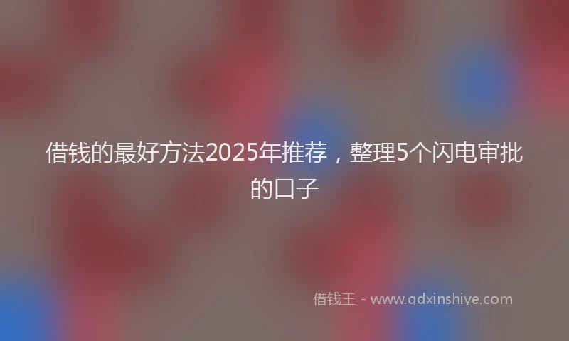 借钱的最好方法2025年推荐，整理5个闪电审批的口子