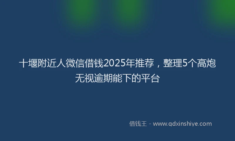十堰附近人微信借钱2025年推荐，整理5个高炮无视逾期能下的平台