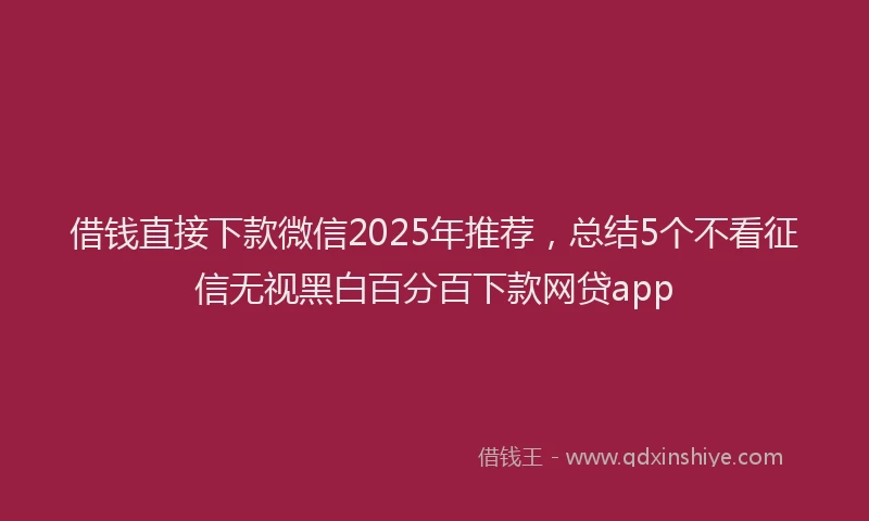 借钱直接下款微信2025年推荐，总结5个不看征信无视黑白百分百下款网贷app