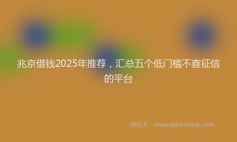兆京借钱2025年推荐，汇总五个低门槛不查征信的平台