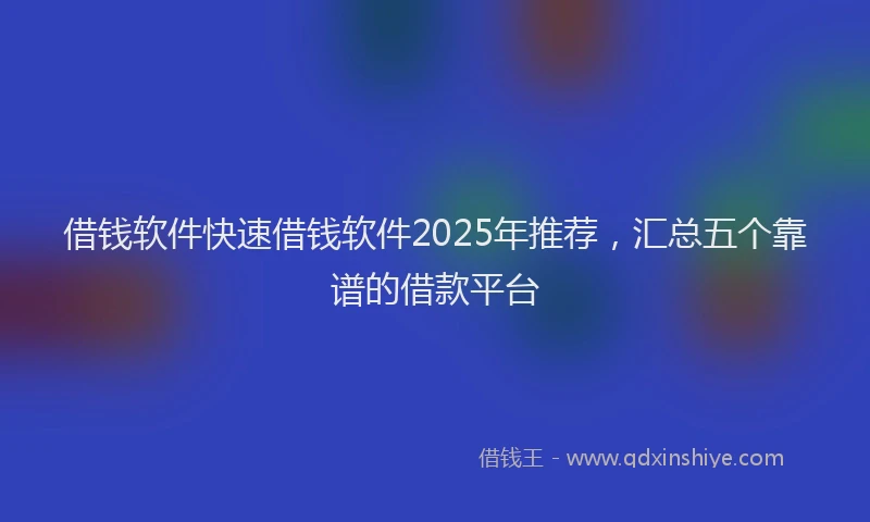 借钱软件快速借钱软件2025年推荐，汇总五个靠谱的借款平台