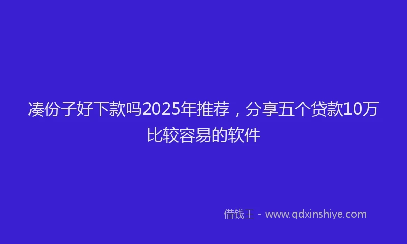 凑份子好下款吗2025年推荐，分享五个贷款10万比较容易的软件