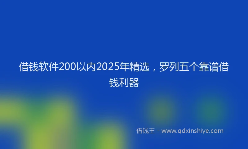 借钱软件200以内2025年精选，罗列五个靠谱借钱利器