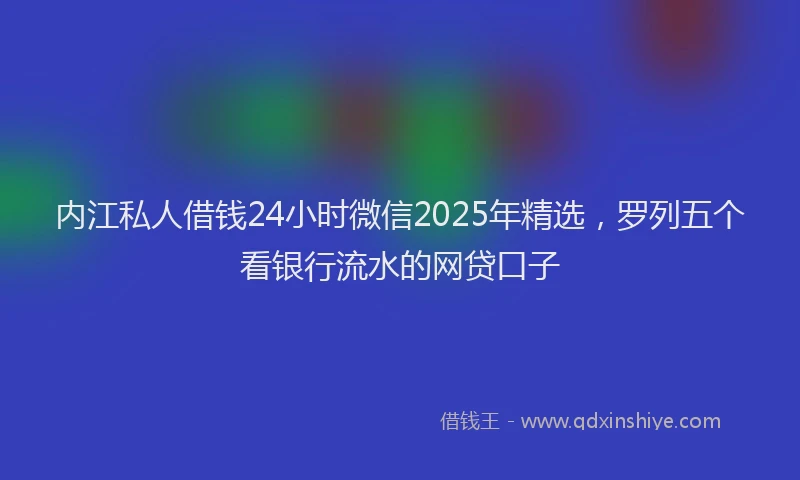 内江私人借钱24小时微信2025年精选，罗列五个看银行流水的网贷口子