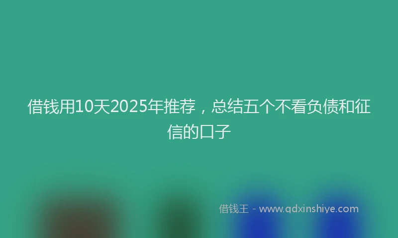 借钱用10天2025年推荐，总结五个不看负债和征信的口子