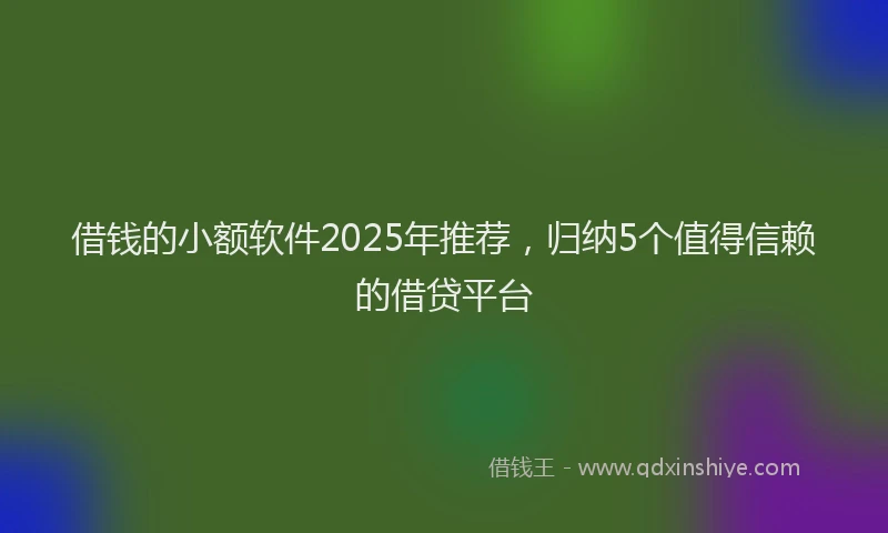 借钱的小额软件2025年推荐，归纳5个值得信赖的借贷平台