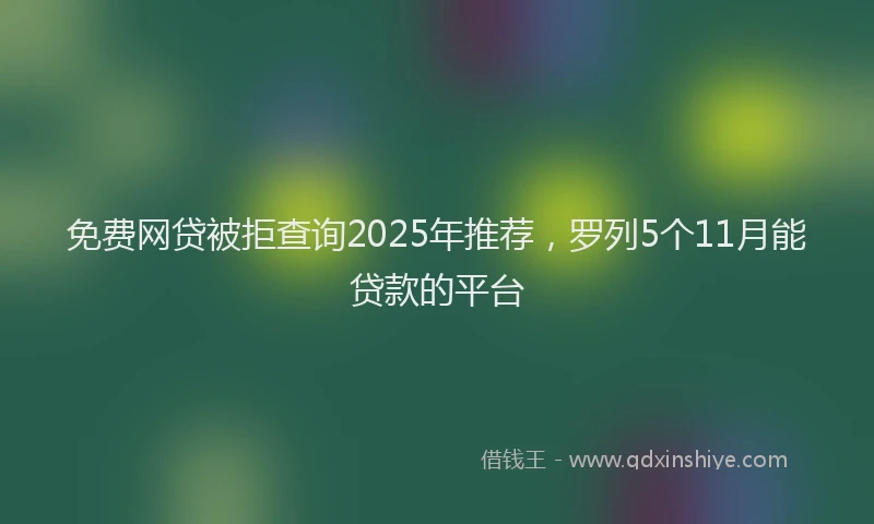 免费网贷被拒查询2025年推荐，罗列5个11月能贷款的平台