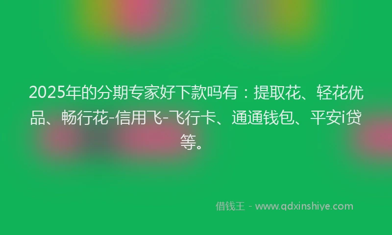 2025年的分期专家好下款吗有：提取花、轻花优品、畅行花-信用飞-飞行卡、通通钱包、平安i贷等。