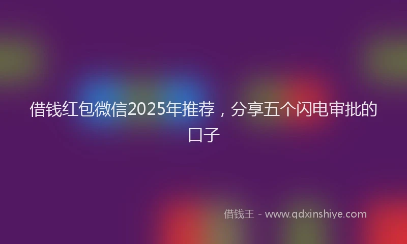 借钱红包微信2025年推荐，分享五个闪电审批的口子