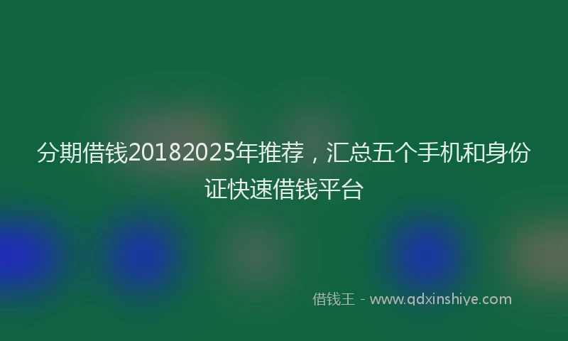 分期借钱20182025年推荐，汇总五个手机和身份证快速借钱平台