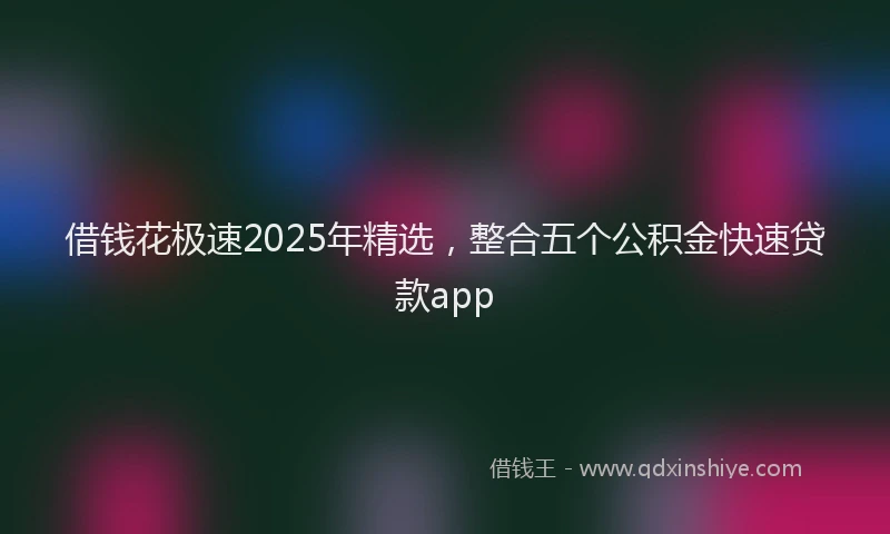 借钱花极速2025年精选，整合五个公积金快速贷款app