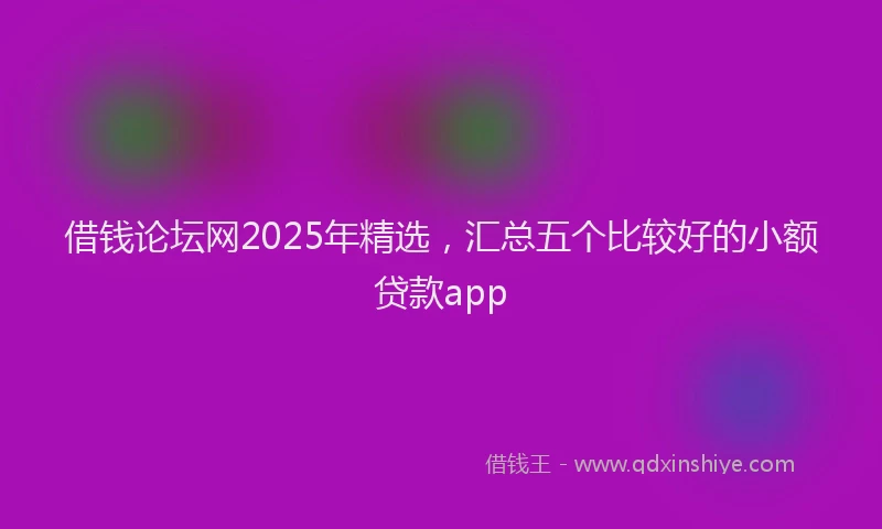 借钱论坛网2025年精选，汇总五个比较好的小额贷款app