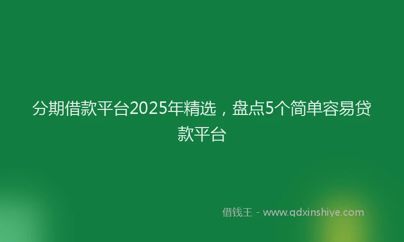分期借款平台2025年精选，盘点5个简单容易贷款平台