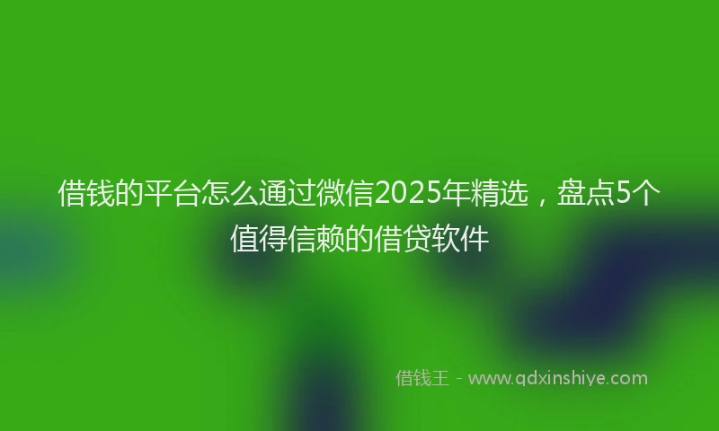 借钱的平台怎么通过微信2025年精选，盘点5个值得信赖的借贷软件