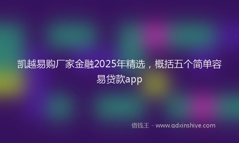 凯越易购厂家金融2025年精选，概括五个简单容易贷款app